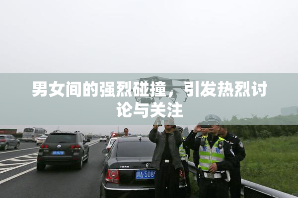 男女间的强烈碰撞，引发热烈讨论与关注