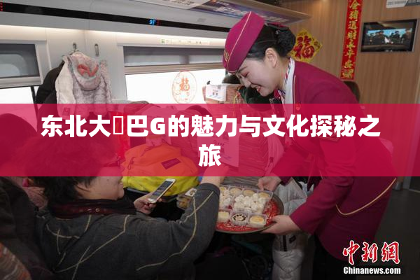 东北大鷄巴G的魅力与文化探秘之旅