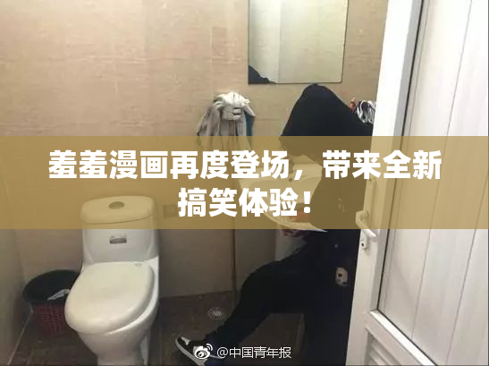 羞羞漫画再度登场，带来全新搞笑体验！