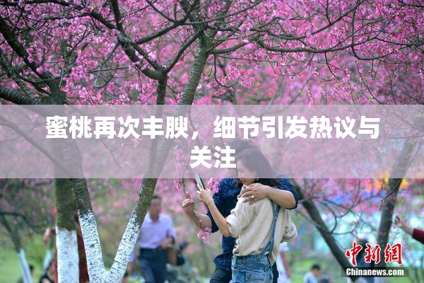 蜜桃再次丰腴，细节引发热议与关注