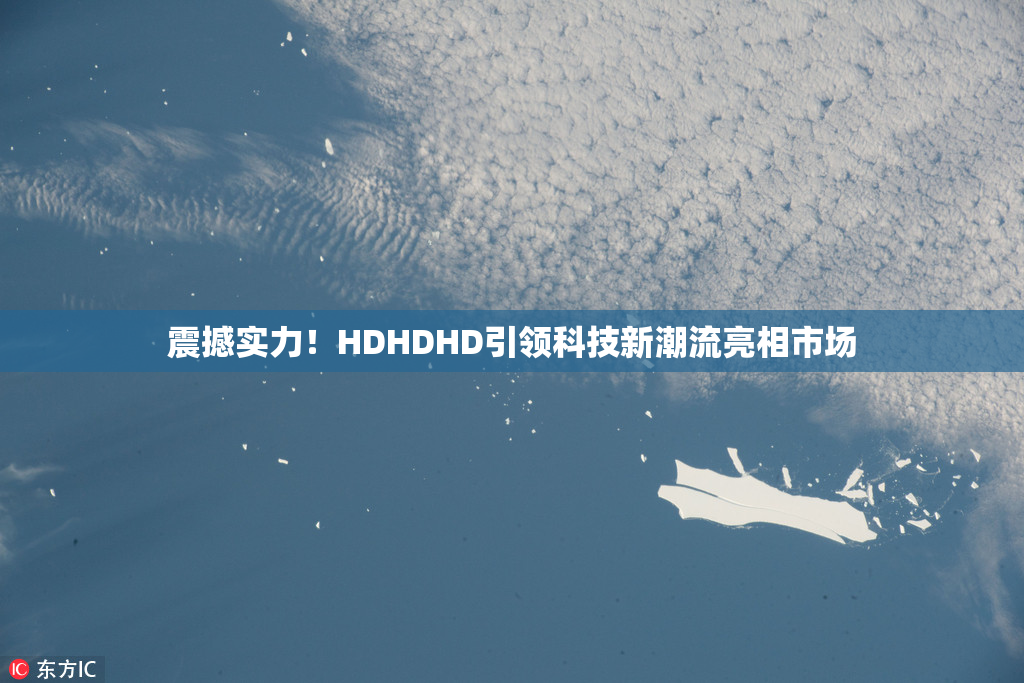 震撼实力！HDHDHD引领科技新潮流亮相市场