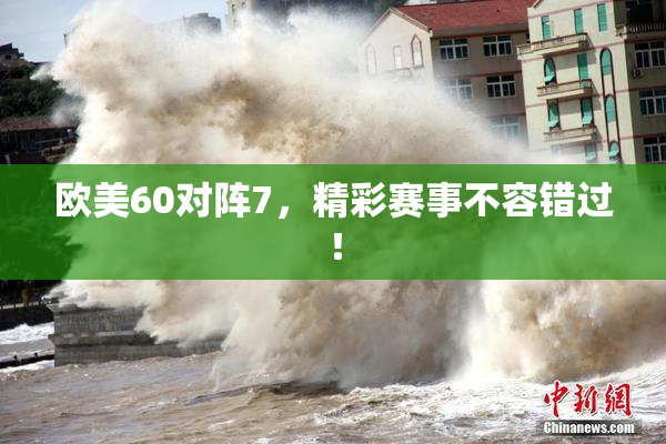 欧美60对阵7，精彩赛事不容错过！