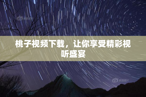 桃子视频下载，让你享受精彩视听盛宴
