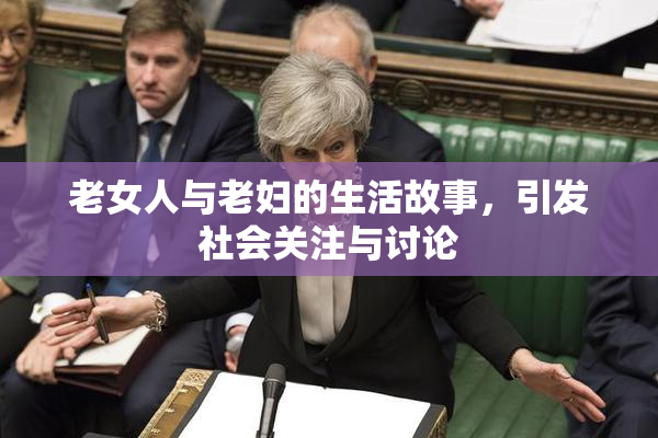老女人与老妇的生活故事，引发社会关注与讨论