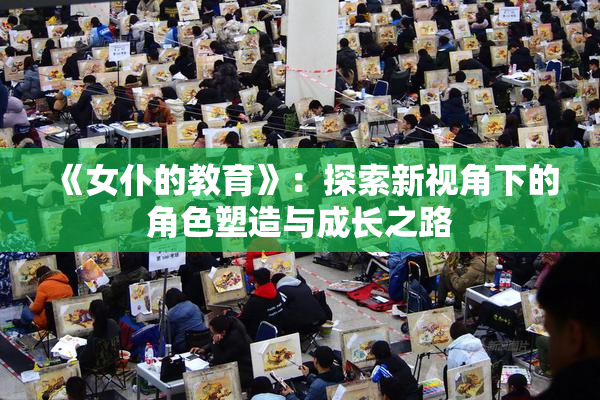 《女仆的教育》：探索新视角下的角色塑造与成长之路