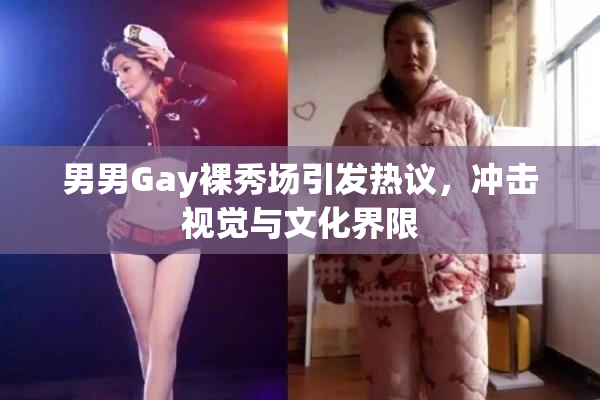 男男Gay裸秀场引发热议，冲击视觉与文化界限