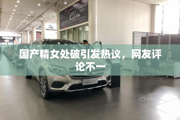 国产精女处破引发热议，网友评论不一