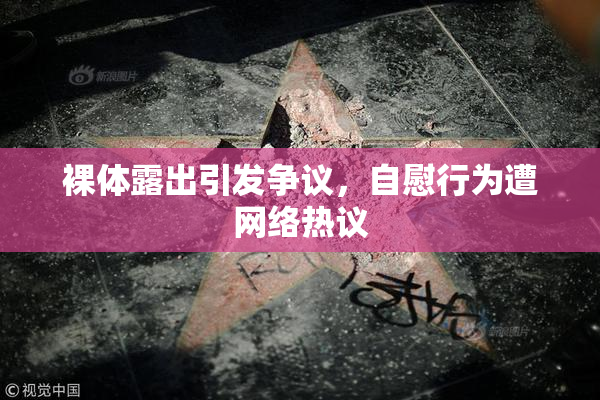 裸体露出引发争议，自慰行为遭网络热议