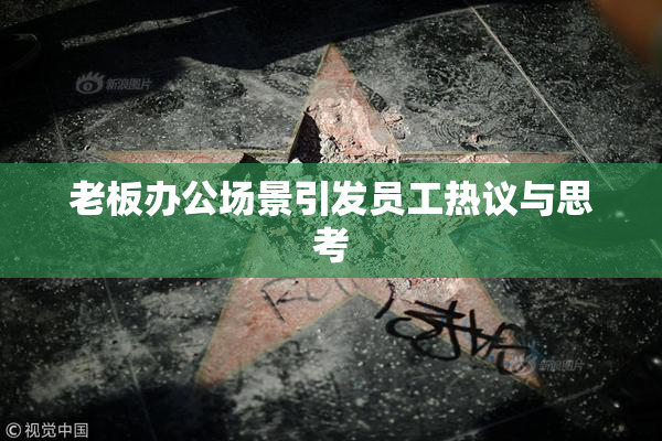 老板办公场景引发员工热议与思考