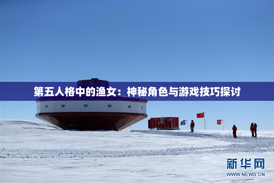 第五人格中的渔女：神秘角色与游戏技巧探讨
