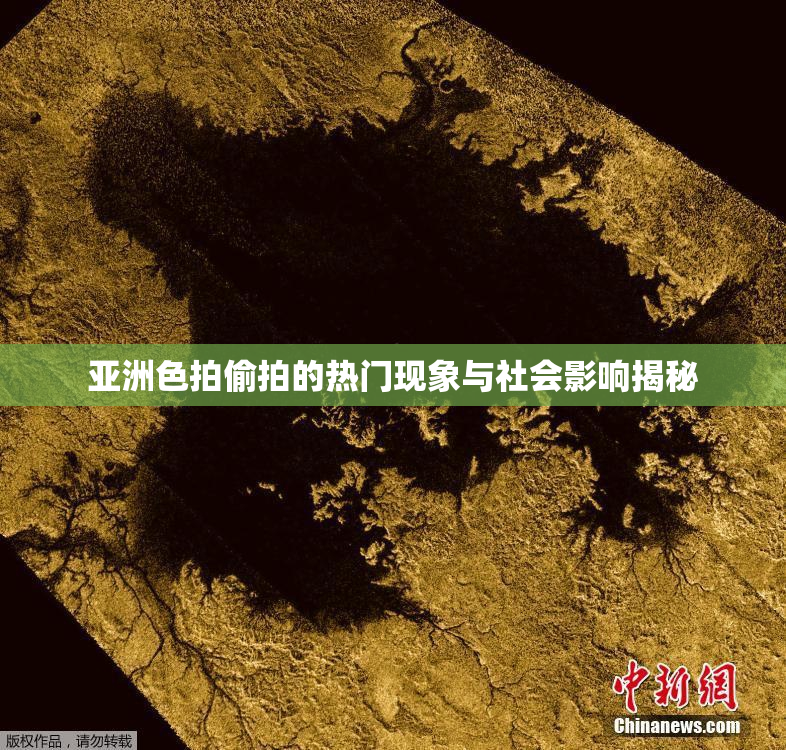 亚洲色拍偷拍的热门现象与社会影响揭秘