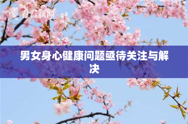 男女身心健康问题亟待关注与解决