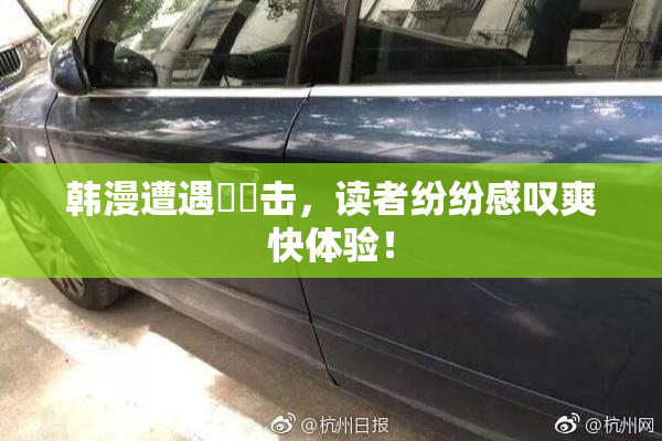 韩漫遭遇❌‌击，读者纷纷感叹爽快体验！