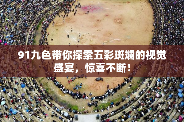 91九色带你探索五彩斑斓的视觉盛宴，惊喜不断！