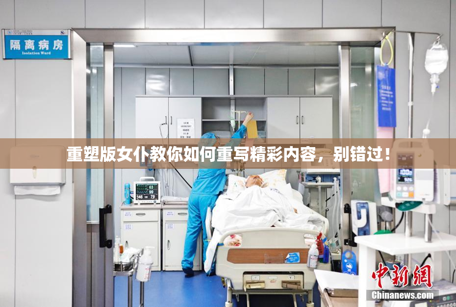 重塑版女仆教你如何重写精彩内容，别错过！