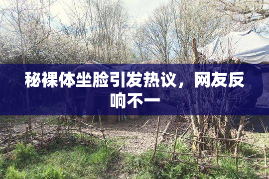 秘裸体坐脸引发热议，网友反响不一