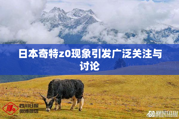 日本奇特z0现象引发广泛关注与讨论