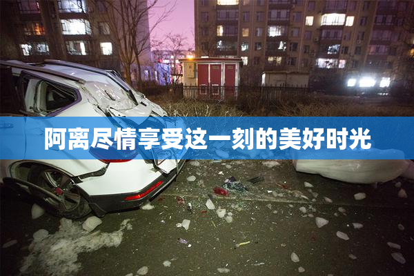 阿离尽情享受这一刻的美好时光