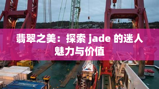 翡翠之美：探索 jade 的迷人魅力与价值