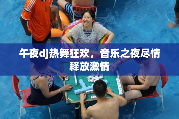 午夜dj热舞狂欢，音乐之夜尽情释放激情