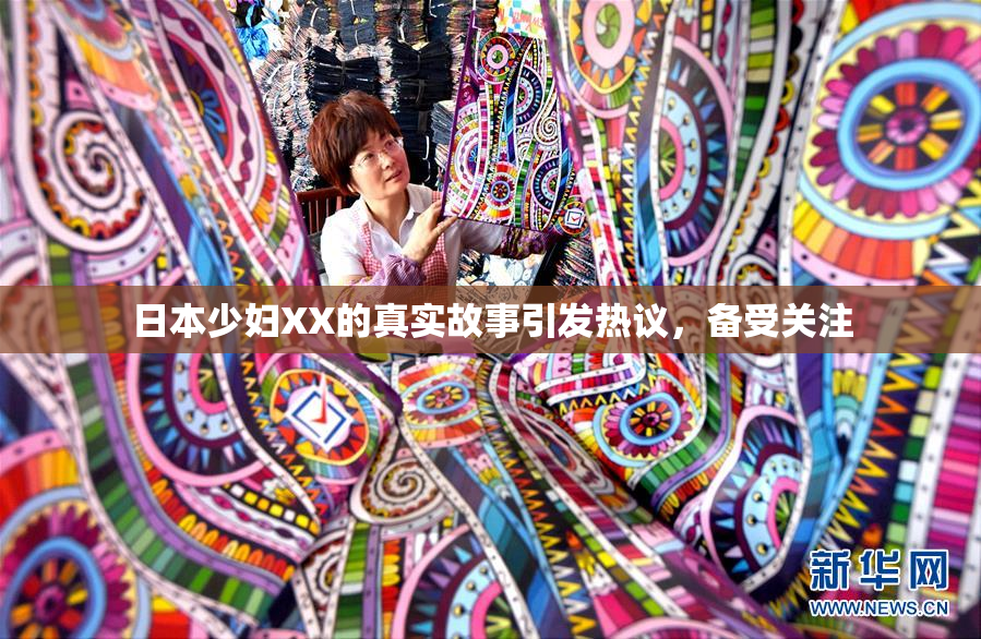 日本少妇XX的真实故事引发热议，备受关注