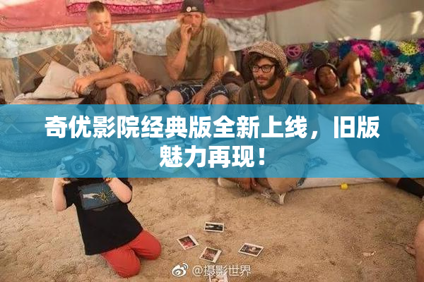 奇优影院经典版全新上线，旧版魅力再现！