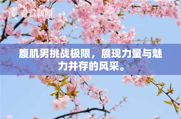 腹肌男挑战极限，展现力量与魅力并存的风采。