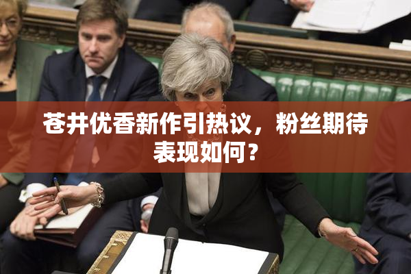 苍井优香新作引热议，粉丝期待表现如何？