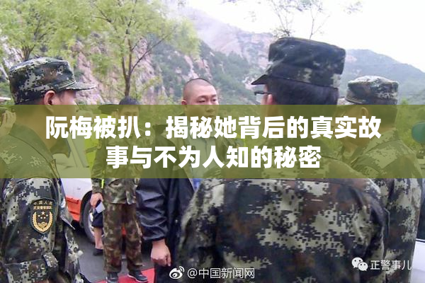 阮梅被扒：揭秘她背后的真实故事与不为人知的秘密