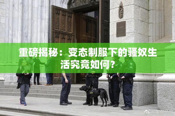 重磅揭秘：变态制服下的骚奴生活究竟如何？