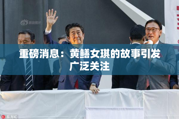 重磅消息：黄鳝女琪的故事引发广泛关注