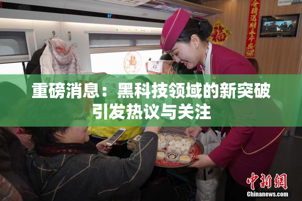 重磅消息：黑科技领域的新突破引发热议与关注