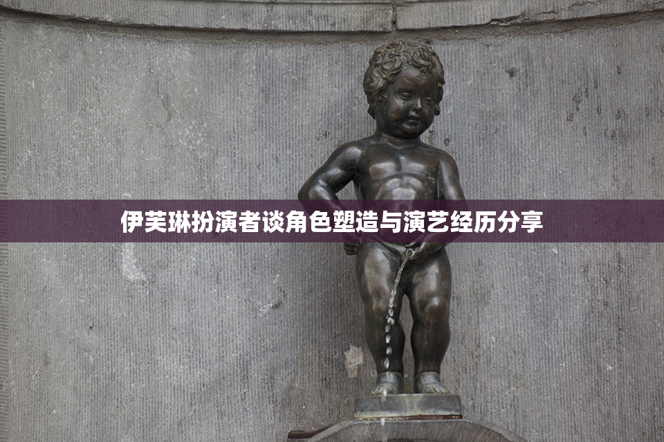 伊芙琳扮演者谈角色塑造与演艺经历分享