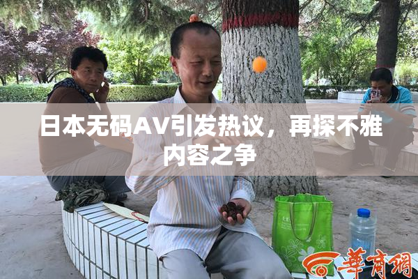 日本无码AV引发热议，再探不雅内容之争