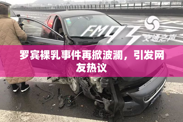 罗宾裸乳事件再掀波澜，引发网友热议