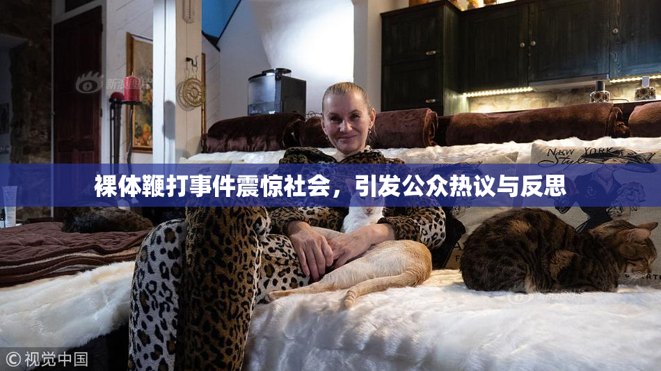 裸体鞭打事件震惊社会，引发公众热议与反思