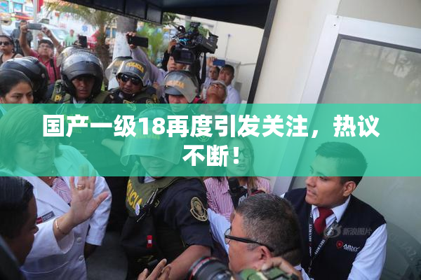 国产一级18再度引发关注，热议不断！