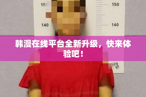 韩漫在线平台全新升级，快来体验吧！