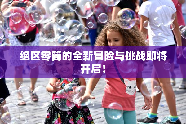 绝区零简的全新冒险与挑战即将开启！