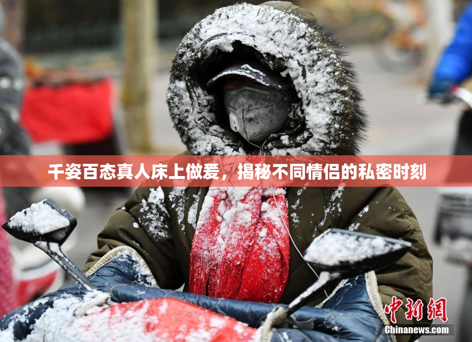 千姿百态真人床上做爰，揭秘不同情侣的私密时刻