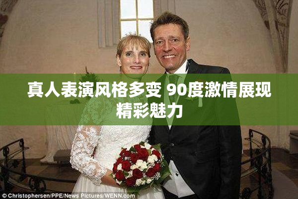 真人表演风格多变 90度激情展现精彩魅力