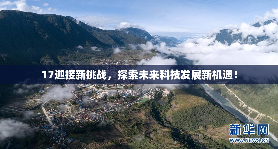 17迎接新挑战，探索未来科技发展新机遇！