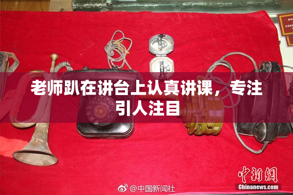 老师趴在讲台上认真讲课，专注引人注目