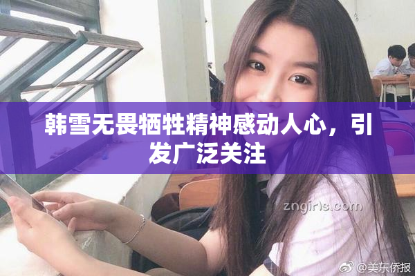 韩雪无畏牺牲精神感动人心，引发广泛关注