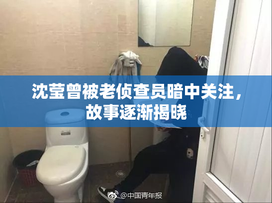 沈莹曾被老侦查员暗中关注，故事逐渐揭晓
