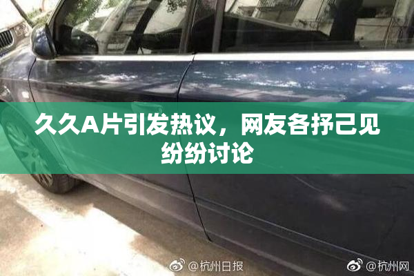 久久A片引发热议，网友各抒己见纷纷讨论