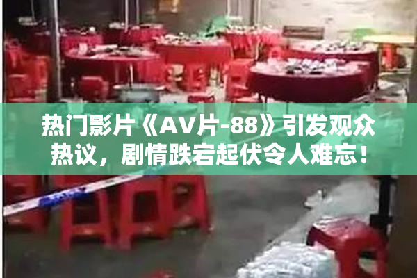 热门影片《AV片-88》引发观众热议，剧情跌宕起伏令人难忘！
