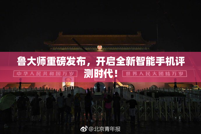 鲁大师重磅发布，开启全新智能手机评测时代！