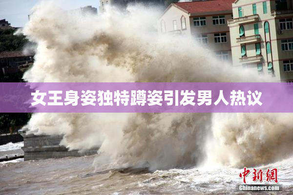 女王身姿独特蹲姿引发男人热议