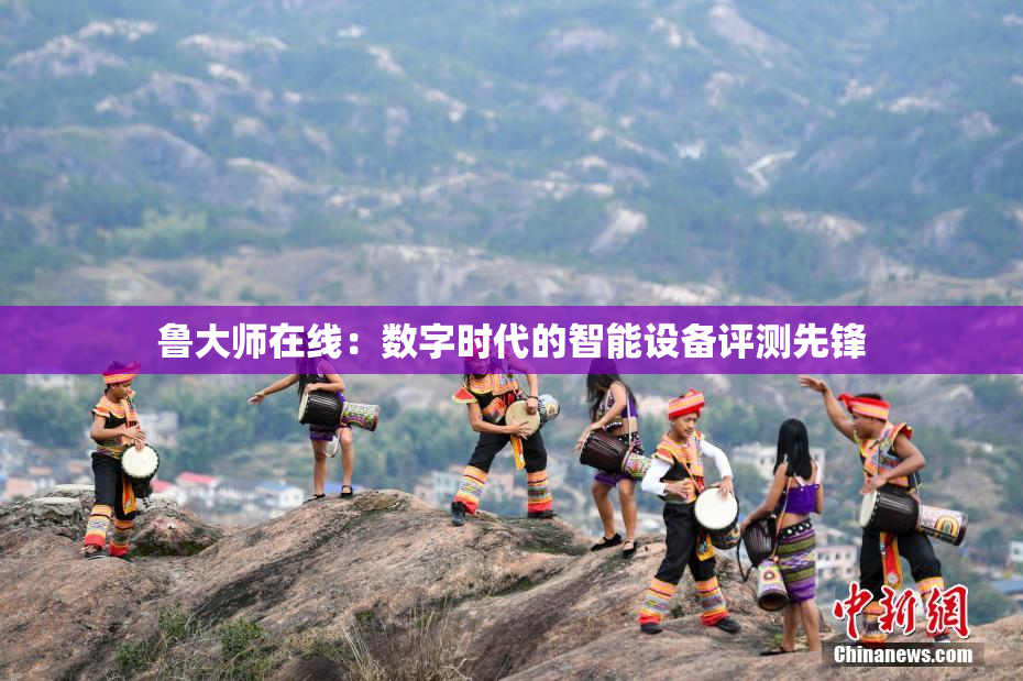 鲁大师在线：数字时代的智能设备评测先锋